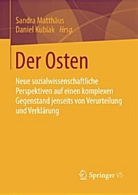 Der Osten: Neue Sozialwissenschaftliche Perspektiven Auf Einen Komplexen Gegenstand Jenseits Von Verurteilung Und Verkl?ung (Paperback, 1. Aufl. 2016)