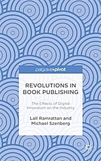 Revolutions in Book Publishing : The Effects of Digital Innovation on the Industry (Hardcover)