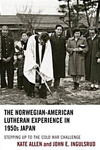 The Norwegian-American Lutheran Experience in 1950s Japan: Stepping Up to the Cold War Challenge (Hardcover)