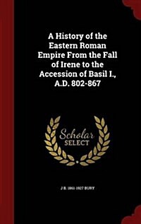 A History of the Eastern Roman Empire from the Fall of Irene to the Accession of Basil I., A.D. 802-867 (Hardcover)