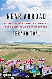 Near Abroad: Putin, the West and the Contest Over Ukraine and the Caucasus (Hardcover)