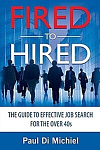 Fired to Hired: The Guide to Effective Job Search for the Over 40s (Paperback)