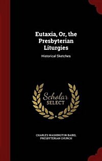 Eutaxia, Or, the Presbyterian Liturgies: Historical Sketches (Hardcover)