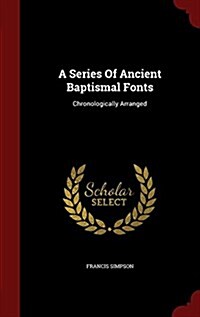 A Series of Ancient Baptismal Fonts: Chronologically Arranged (Hardcover)
