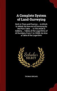 A Complete System of Land-Surveying: Both in Thory and Practice ... to Which Is Added, the New Art of Surveying by the Plain Table. ... to This Work I (Hardcover)