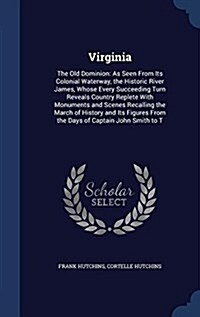 Virginia: The Old Dominion: As Seen from Its Colonial Waterway, the Historic River James, Whose Every Succeeding Turn Reveals Co (Hardcover)