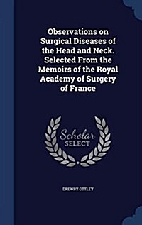 Observations on Surgical Diseases of the Head and Neck. Selected from the Memoirs of the Royal Academy of Surgery of France (Hardcover)