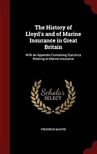 The History of Lloyds and of Marine Insurance in Great Britain: With an Appendix Containing Statistics Relating to Marine Insurance (Hardcover)