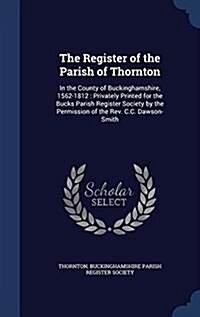 The Register of the Parish of Thornton: In the County of Buckinghamshire, 1562-1812: Privately Printed for the Bucks Parish Register Society by the Pe (Hardcover)