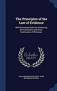 The Principles of the Law of Evidence: With Elementary Rules for Conducting the Examination and Cross-Examination of Witnesses (Hardcover)