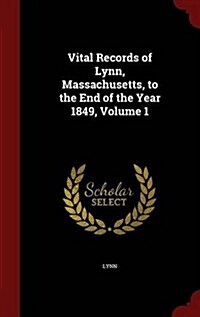 Vital Records of Lynn, Massachusetts, to the End of the Year 1849, Volume 1 (Hardcover)