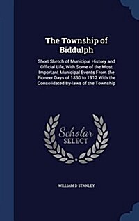 The Township of Biddulph: Short Sketch of Municipal History and Official Life, with Some of the Most Important Municipal Events from the Pioneer (Hardcover)