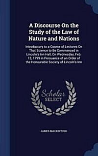 A Discourse on the Study of the Law of Nature and Nations: Introductory to a Course of Lectures on That Science to Be Commenced in Lincolns Inn Hall, (Hardcover)