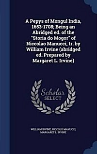 A Pepys of Mongul India, 1653-1708; Being an Abridged Ed. of the Storia Do Mogor of Niccolao Manucci, Tr. by William Irvine (Abridged Ed. Prepared by (Hardcover)