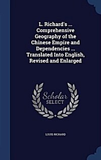 L. Richards ... Comprehensive Geography of the Chinese Empire and Dependencies ... Translated Into English, Revised and Enlarged (Hardcover)