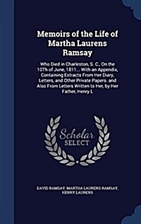 Memoirs of the Life of Martha Laurens Ramsay: Who Died in Charleston, S. C., on the 10th of June, 1811... with an Appendix, Containing Extracts from H (Hardcover)