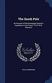 The South Pole: An Account of the Norwegian Antarctic Expedition in the Fram, 1910-1912, Volume 2 (Hardcover)