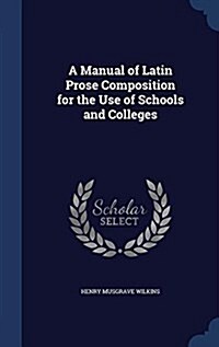 A Manual of Latin Prose Composition for the Use of Schools and Colleges (Hardcover)