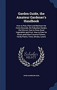 Garden Guide, the Amateur Gardeners Handbook: How to Plan, Plant and Maintain the Home Grounds, the Suburban Garden, the City Lot. How to Grow Good V (Hardcover)