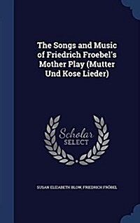 The Songs and Music of Friedrich Froebels Mother Play (Mutter Und Kose Lieder) (Hardcover)