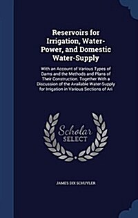 Reservoirs for Irrigation, Water-Power, and Domestic Water-Supply: With an Account of Various Types of Dams and the Methods and Plans of Their Constru (Hardcover)