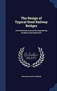 The Design of Typical Steel Railway Bridges: An Elementary Course for Engineering Students and Draftsmen (Hardcover)