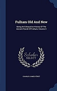 Fulham Old and New: Being an Exhaustive History of the Ancient Parish of Fulham, Volume 3 (Hardcover)