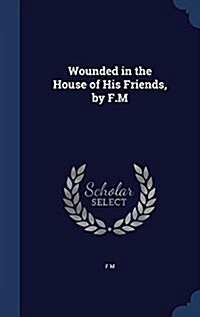 Wounded in the House of His Friends, by F.M (Hardcover)