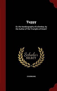 Tuppy: Or, the Autobiography of a Donkey, by the Author of The Triumphs of Steam (Hardcover)