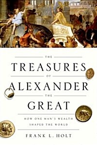 The Treasures of Alexander the Great: How One Mans Wealth Shaped the World (Hardcover)