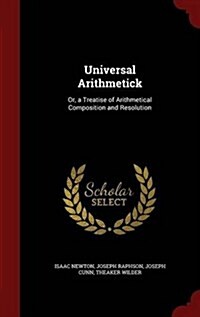 Universal Arithmetick: Or, a Treatise of Arithmetical Composition and Resolution (Hardcover)