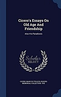 Ciceros Essays on Old Age and Friendship: Also His Paradoxes (Hardcover)