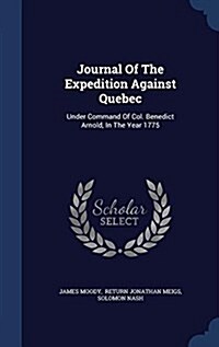 Journal of the Expedition Against Quebec: Under Command of Col. Benedict Arnold, in the Year 1775 (Hardcover)