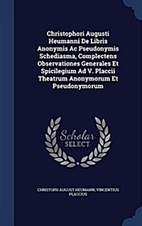 Christophori Augusti Heumanni de Libris Anonymis AC Pseudonymis Schediasma, Complectens Observationes Generales Et Spicilegium Ad V. Placcii Theatrum (Hardcover)