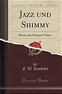 Jazz Und Shimmy: Brevier Der Neuesten Tanze (Classic Reprint) (Paperback)
