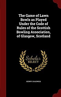 The Game of Lawn Bowls as Played Under the Code of Rules of the Scottish Bowling Association, of Glasgow, Scotland (Hardcover)