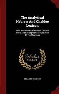 The Analytical Hebrew and Chaldee Lexicon: With a Grammatical Analysis of Each Word, and Lexicographical Illustration of the Meanings (Hardcover)