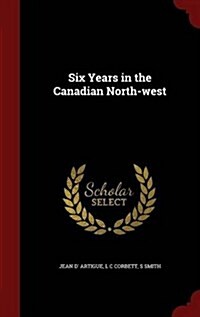 Six Years in the Canadian North-West (Hardcover)