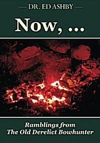 Now, ...: Ramblings Fron the Old Derelict Bowhunter (Paperback)