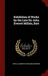 Exhibition of Works by the Late Sir John Everett Millais, Bart (Hardcover)