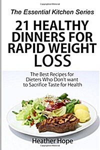 21 Healthy Dinners for Rapid Weight Loss: The Best Recipes for Dieters Who Dont Want to Sacrifice Taste for Health (Paperback)