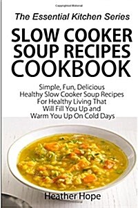Slow Cooker Soup Recipes Cookbook: Simple, Fun, Delicious Healthy Slow Cooker Soup Recipes for Healthy Living That Will Fill You Up and Warm You Up on (Paperback)