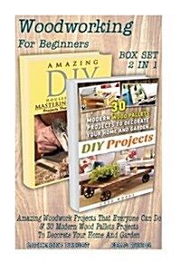 Woodworking for Beginners Box Set 2 in 1: Amazing Woodwork Projects That Everyone Can Do & 30 Modern Wood Pallets Projects to Decorate Your Home and G (Paperback)