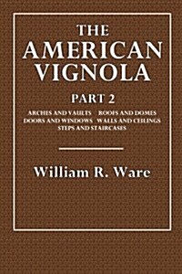 The American Vignola Part 2: Arches and Vaults, Roofs and Domes, Doors and Windows, Walls and Ceilings, Steps and Staircases (Paperback)