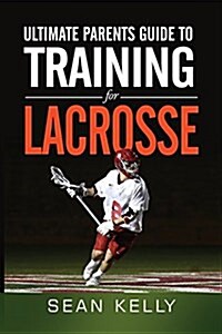 Ultimate Parents Guide to Training for Lacrosse (Paperback)