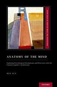 Anatomy of the Mind: Exploring Psychological Mechanisms and Processes with the Clarion Cognitive Architecture (Hardcover)