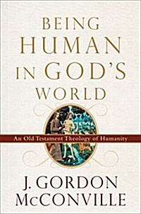 Being Human in Gods World: An Old Testament Theology of Humanity (Hardcover)