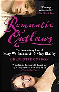 Romantic Outlaws: The Extraordinary Lives of Mary Wollstonecraft & Mary Shelley (Paperback)