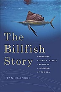 The Billfish Story: Swordfish, Sailfish, Marlin, and Other Gladiators of the Sea (Paperback)