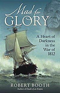 Mad for Glory: A Heart of Darkness in the War of 1812 (Hardcover)